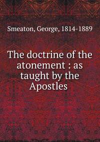 The doctrine of the atonement : as taught by the Apostles .