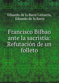 Francisco Bilbao ante la sacristia: Refutacion de un folleto