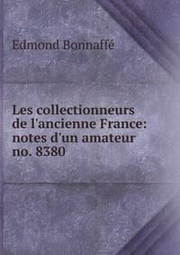 Les collectionneurs de l'ancienne France: notes d'un amateur