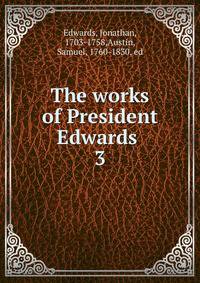 The works of President Edwards . 3