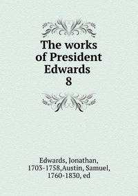 The works of President Edwards . 8