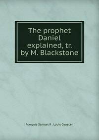 The prophet Daniel explained, tr. by M. Blackstone