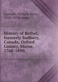 History of Bethel, formerly Sudbury, Canada, Oxford County, Maine, 1768-1890;