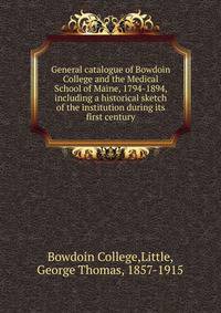 General catalogue of Bowdoin College and the Medical School of Maine, 1794-1894, including a historical sketch of the institution during its first century