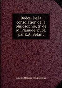Boece. De la consolation de la philosophie, tr. de M. Planude, publ. par E.A. Betant