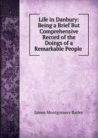 Life in Danbury: Being a Brief But Comprehensive Record of the Doings of a Remarkable People .