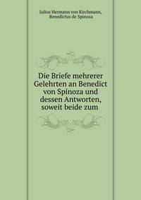 Die Briefe mehrerer Gelehrten an Benedict von Spinoza und dessen Antworten, soweit beide zum .