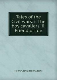 Tales of the Civil wars. i. The boy cavaliers. ii. Friend or foe