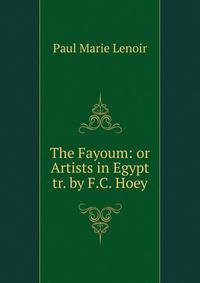 The Fayoum: or Artists in Egypt tr. by F.C. Hoey.