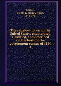 The religious forces of the United States, enumerated, classified, and described on the basis of the government census of 1890. 1