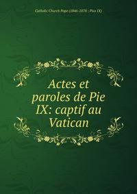 Actes et paroles de Pie IX: captif au Vatican