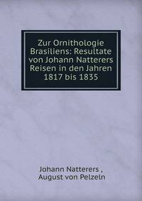 Zur Ornithologie Brasiliens: Resultate von Johann Natterers Reisen in den Jahren 1817 bis 1835