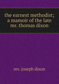 the earnest methodist; a mamoir of the late mr. thomas dixon