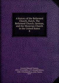 A history of the Reformed Church, Dutch, The Reformed Church, German, and the Moravian Church in the United States. 8
