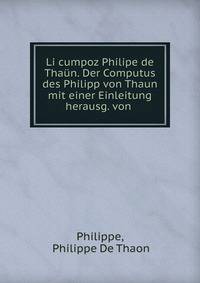 Li cumpoz Philipe de Thaun. Der Computus des Philipp von Thaun mit einer Einleitung herausg. von .