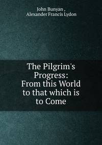 The Pilgrim's Progress: From this World to that which is to Come