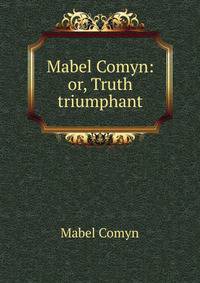 Mabel Comyn: or, Truth triumphant
