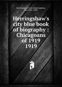 Herringshaw`s city blue book of biography : Chicagoans of 1919. 1919