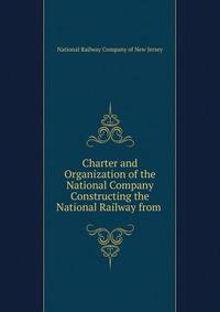 Charter and Organization of the National Company Constructing the National Railway from .