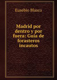 Madrid por dentro y por fuera: Guia de forasteros incautos