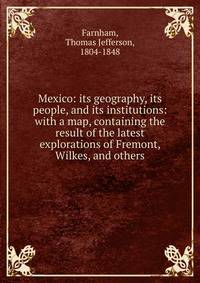 Mexico: its geography, its people, and its institutions: with a map, containing the result of the latest explorations of Fremont, Wilkes, and others