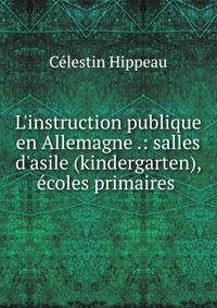 L'instruction publique en Allemagne .: salles d'asile (kindergarten), ?coles primaires .