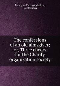 The confessions of an old almsgiver; or, Three cheers for the Charity organization society