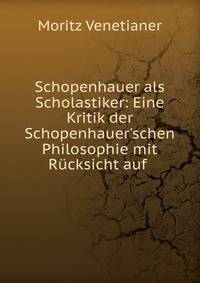 Schopenhauer als Scholastiker: Eine Kritik der Schopenhauer'schen Philosophie mit R?cksicht auf .