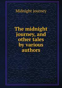 The midnight journey, and other tales by various authors.