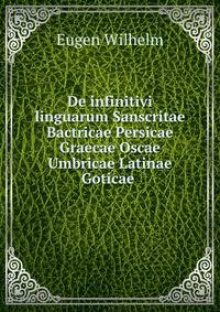 De infinitivi linguarum Sanscritae Bactricae Persicae Graecae Oscae Umbricae Latinae Goticae .