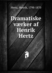 Dramatiske v?rker af Henrik Hertz