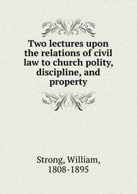 Two lectures upon the relations of civil law to church polity, discipline, and property