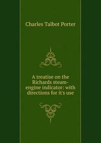 A treatise on the Richards steam-engine indicator: with directions for it's use