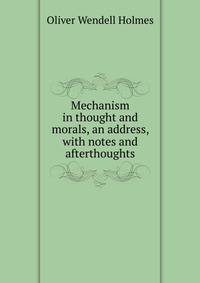 Mechanism in thought and morals, an address, with notes and afterthoughts