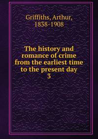 The history and romance of crime from the earliest time to the present day. 3