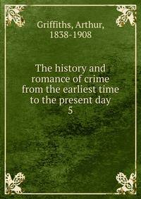 The history and romance of crime from the earliest time to the present day. 5
