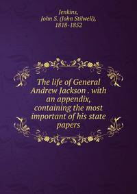 The life of General Andrew Jackson . with an appendix, containing the most important of his state papers