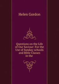 Questions on the Life of Our Saviour: For the Use of Sunday-schools and Bible Classes in the .