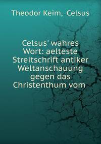 Celsus' wahres Wort: aelteste Streitschrift antiker Weltanschauung gegen das Christenthum vom .