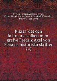 Riksradet och faltmarkskalken m.m. grefve Fredrik Axel von Fersens historiska skrifter. 7-8