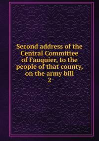 Second address of the Central Committee of Fauquier, to the people of that county, on the army bill. 2