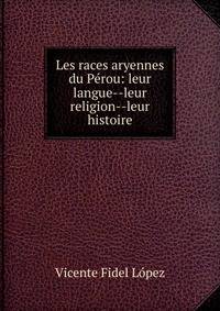 Les races aryennes du P?rou: leur langue--leur religion--leur histoire