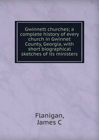 Gwinnett churches; a complete history of every church in Gwinnet County, Georgia, with short biographical sketches of its ministers