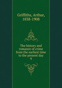 The history and romance of crime from the earliest time to the present day. 9