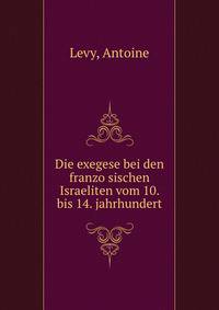 Die exegese bei den franzo?sischen Israeliten vom 10. bis 14. jahrhundert