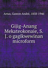 Gijig-Anang Mekateokonaie, S.J. o gagikwewinan microform