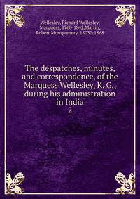 The despatches, minutes, and correspondence, of the Marquess Wellesley, K. G., during his administration in India. 2