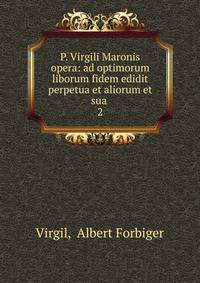 P. Virgili Maronis opera: ad optimorum liborum fidem edidit perpetua et aliorum et sua .. 2