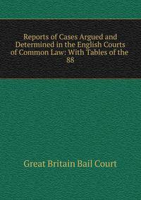 Reports of Cases Argued and Determined in the English Courts of Common Law: With Tables of the .. 88