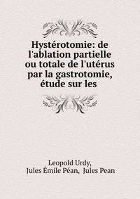 Hyst?rotomie: de l'ablation partielle ou totale de l'ut?rus par la gastrotomie, ?tude sur les .
